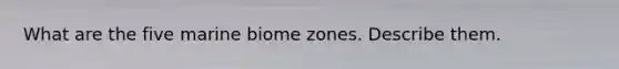 What are the five marine biome zones. Describe them.