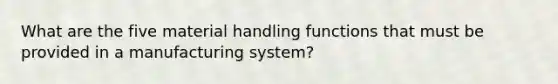 What are the five material handling functions that must be provided in a manufacturing system?