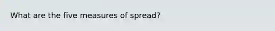 What are the five measures of spread?