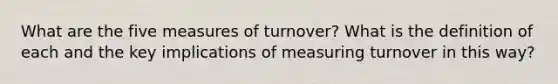 What are the five measures of turnover? What is the definition of each and the key implications of measuring turnover in this way?