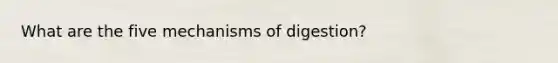 What are the five mechanisms of digestion?