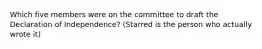 Which five members were on the committee to draft the Declaration of Independence? (Starred is the person who actually wrote it)