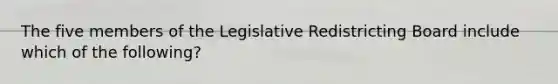 The five members of the Legislative Redistricting Board include which of the following?