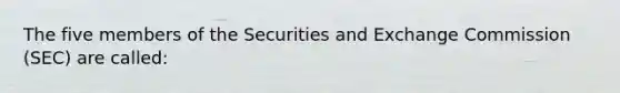 The five members of the Securities and Exchange Commission (SEC) are called: