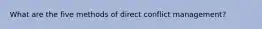 What are the five methods of direct conflict management?