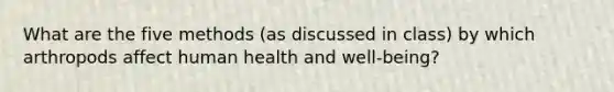 What are the five methods (as discussed in class) by which arthropods affect human health and well-being?