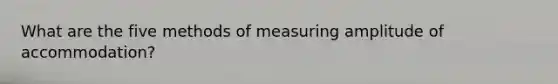 What are the five methods of measuring amplitude of accommodation?