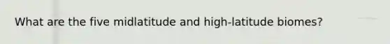 What are the five midlatitude and high-latitude biomes?