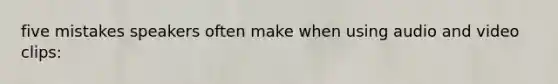 five mistakes speakers often make when using audio and video clips: