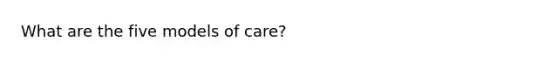 What are the five models of care?