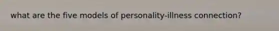 what are the five models of personality-illness connection?