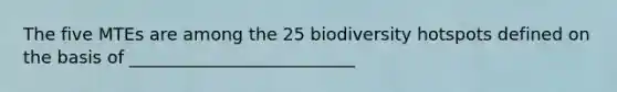 The five MTEs are among the 25 biodiversity hotspots defined on the basis of __________________________