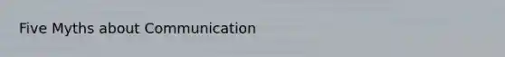 Five Myths about Communication