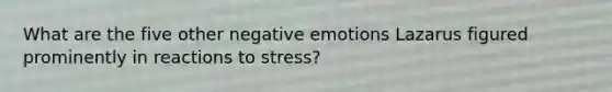 What are the five other negative emotions Lazarus figured prominently in reactions to stress?