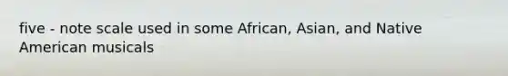 five - note scale used in some African, Asian, and Native American musicals