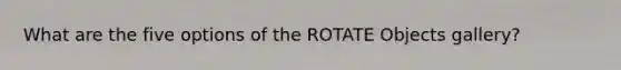 What are the five options of the ROTATE Objects gallery?