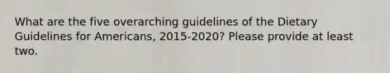 What are the five overarching guidelines of the Dietary Guidelines for Americans, 2015-2020? Please provide at least two.