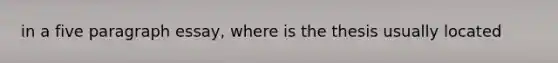 in a five paragraph essay, where is the thesis usually located