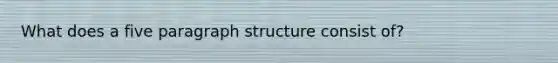 What does a five paragraph structure consist of?