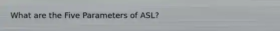 What are the Five Parameters of ASL?