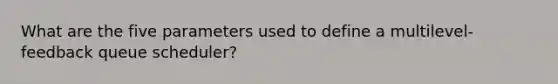 What are the five parameters used to define a multilevel-feedback queue scheduler?