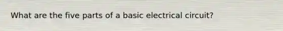 What are the five parts of a basic electrical circuit?