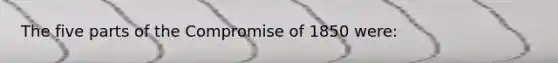 The five parts of the Compromise of 1850 were: