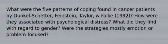 What were the five patterns of coping found in cancer patients by Dunkel-Schetter, Feinstein, Taylor, & Falke (1992)? How were they associated with psychological distress? What did they find with regard to gender? Were the strategies mostly emotion or problem-focused?