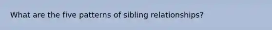 What are the five patterns of sibling relationships?