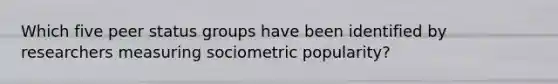 Which five peer status groups have been identified by researchers measuring sociometric popularity?