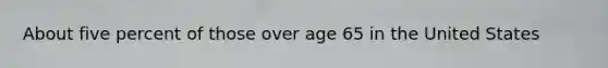 About five percent of those over age 65 in the United States