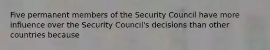 Five permanent members of the Security Council have more influence over the Security Council's decisions than other countries because