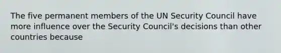 The five permanent members of the UN Security Council have more influence over the Security Council's decisions than other countries because