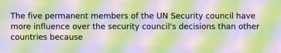 The five permanent members of the UN Security council have more influence over the security council's decisions than other countries because