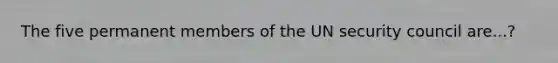 The five permanent members of the UN security council are...?