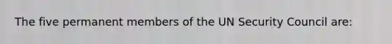 The five permanent members of the UN Security Council are: