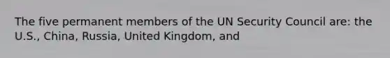 The five permanent members of the UN Security Council are: the U.S., China, Russia, United Kingdom, and