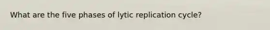 What are the five phases of lytic replication cycle?