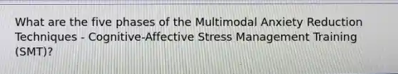 What are the five phases of the Multimodal Anxiety Reduction Techniques - Cognitive-Affective Stress Management Training (SMT)?