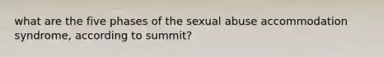 what are the five phases of the sexual abuse accommodation syndrome, according to summit?