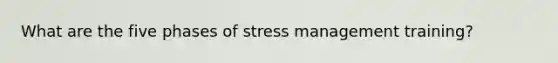 What are the five phases of stress management training?