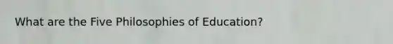 What are the Five Philosophies of Education?