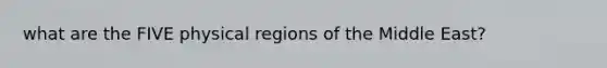 what are the FIVE physical regions of the Middle East?