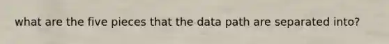 what are the five pieces that the data path are separated into?