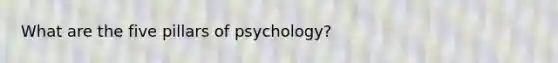 What are the five pillars of psychology?