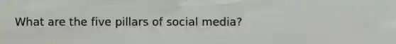 What are the five pillars of social media?