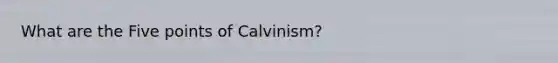 What are the Five points of Calvinism?