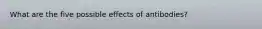 What are the five possible effects of antibodies?