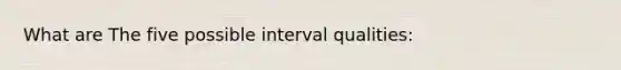 What are The five possible interval qualities: