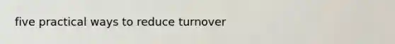 five practical ways to reduce turnover